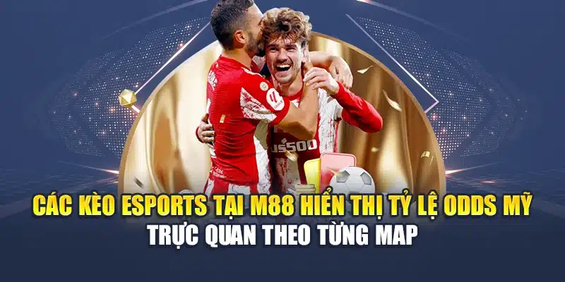 Tỷ Lệ Odds Mỹ Tại M88: Cách Đọc Và Vận Dụng Chính Xác 2 Các kèo esports tại M88 hiển thị tỷ lệ Odds Mỹ trực quan theo từng map