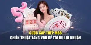 Cược Gấp Thếp M88 – Chiến Thuật Tăng Vốn Để Tối Ưu Lợi Nhuận