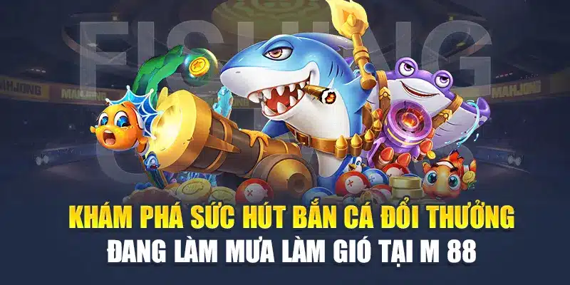 Bắn Cá Đổi Thưởng Tại M 88 "Bùng Nổ" 3 Trải Nghiệm Độc Đáo 1 Khám phá sức hút bắn cá đổi thưởng đang làm mưa làm gió tại M 88