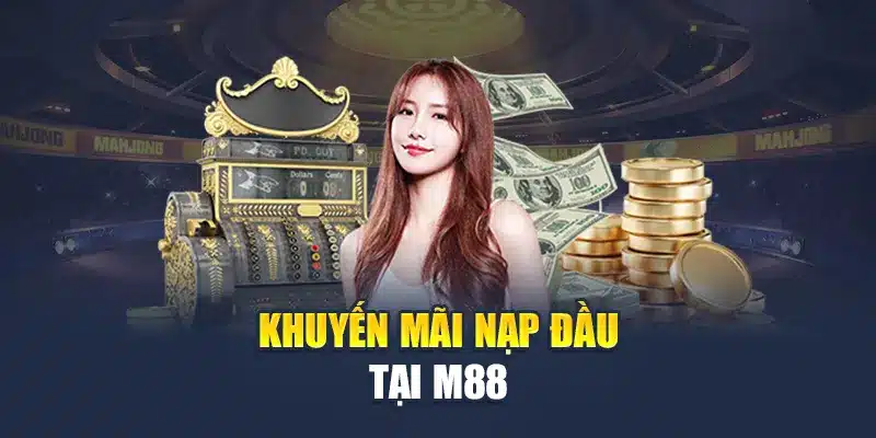 Khuyến Mãi Nạp Đầu M88 - Nạp Ngay Vốn Cược Cực đã 1 Khuyến mãi nạp đầu tại M88