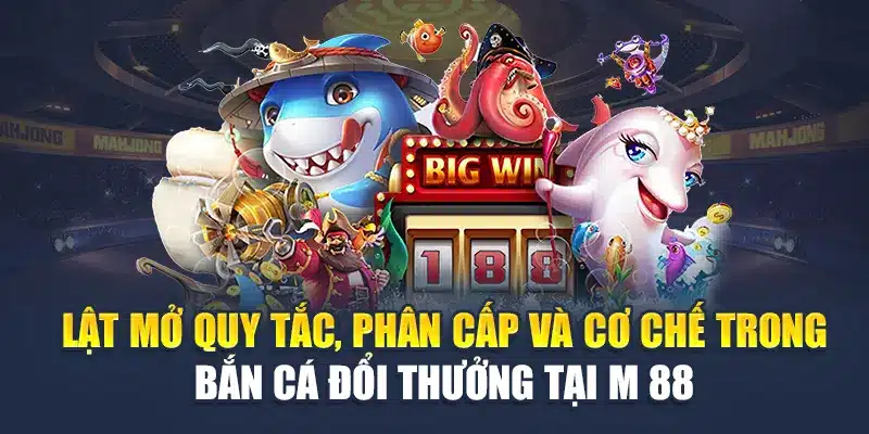 Bắn Cá Đổi Thưởng Tại M 88 "Bùng Nổ" 3 Trải Nghiệm Độc Đáo 2 Lật mở quy tắc, phân cấp và cơ chế trong bắn cá đổi thưởng tại M 88