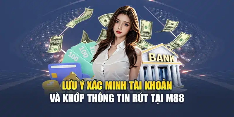Rút Tiền M88 4 Lưu ý xác minh tài khoản và khớp thông tin rút tại M88