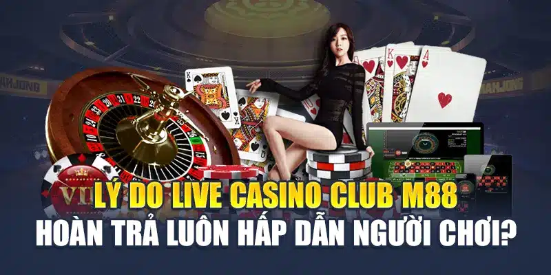 Live Casino Club M88 Hoàn Trả Chơi Càng Nhiều Càng Lợi 1 Lý do Live Casino Club M88 hoàn trả luôn hấp dẫn người chơi?