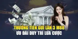 Thưởng Tiền Gửi Lần 3 M88 – Ưu Đãi Duy Trì Lửa Cược