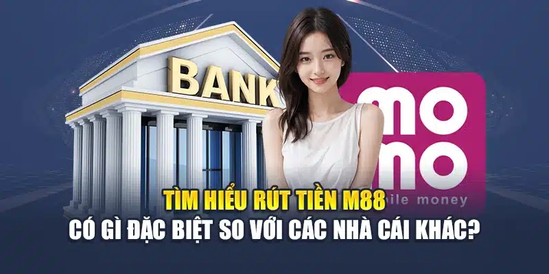 Rút Tiền M88 1 Tìm hiểu rút tiền M88 có gì đặc biệt so với các nhà cái khác?