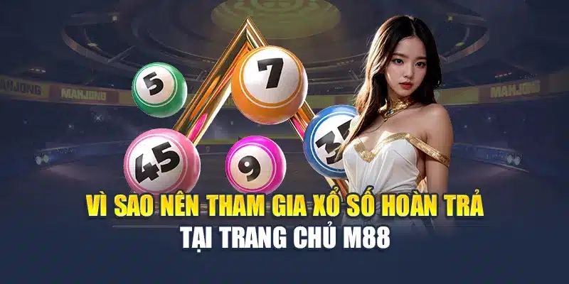 Xổ Số Hoàn Trả M88 – Chơi Số Trúng Lớn, Nhận Lại Vốn Đều Đặn 1 Vì sao nên tham gia xổ số hoàn trả tại trang chủ M88