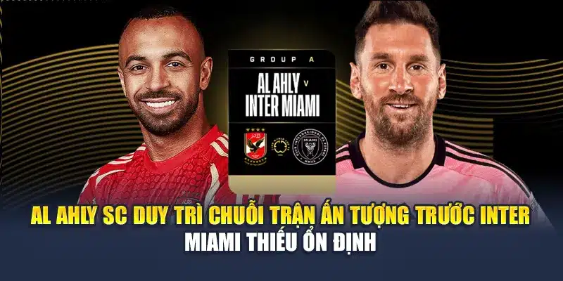 Soi Kèo Bóng Đá Al Ahly SC Vs Inter Miami Ngày 15/6 1 Al Ahly SC duy trì chuỗi trận ấn tượng trước Inter Miami thiếu ổn định