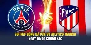 Soi Kèo Bóng Đá PSG Vs Atletico Madrid Ngày 16/06 Chuẩn Xác
