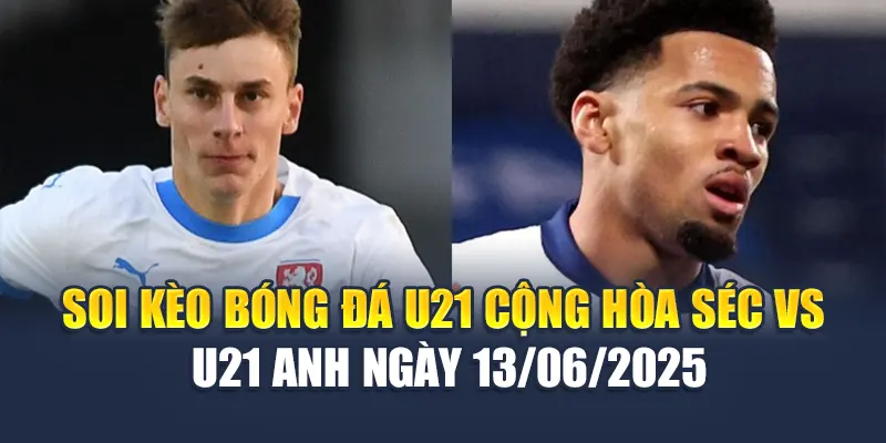 Soi Kèo Bóng Đá U21 Cộng Hòa Séc vs U21 Anh Ngày 13/06/2025 2 Soi kèo bóng đá U21 Cộng hòa Séc vs U21 Anh ngày 13/06/2025